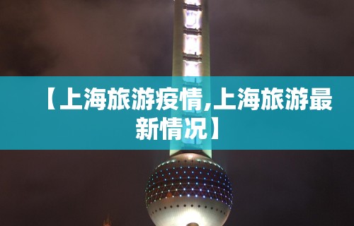 【上海旅游疫情,上海旅游最新情况】