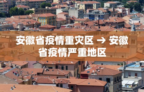 安徽省疫情重灾区 → 安徽省疫情严重地区