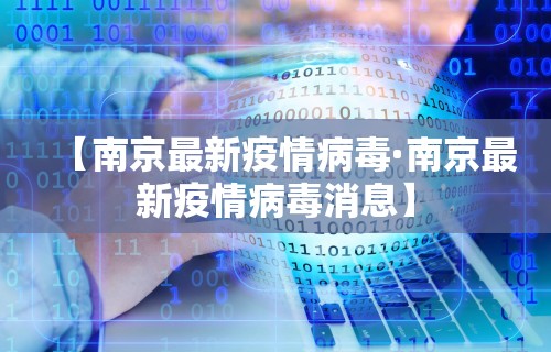 【南京最新疫情病毒·南京最新疫情病毒消息】