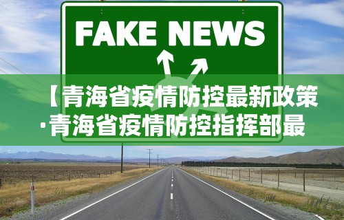 【青海省疫情防控最新政策·青海省疫情防控指挥部最新消息】