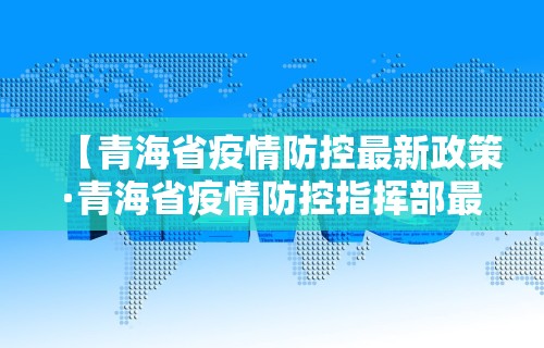 【青海省疫情防控最新政策·青海省疫情防控指挥部最新消息】