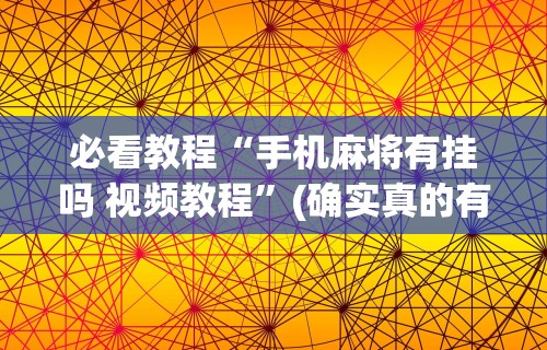 必看教程“手机麻将有挂吗 视频教程”(确实真的有挂)