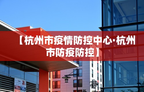 【杭州市疫情防控中心·杭州市防疫防控】