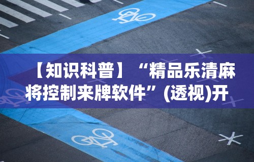 【知识科普】“精品乐清麻将控制来牌软件	”(透视)开挂详细教程