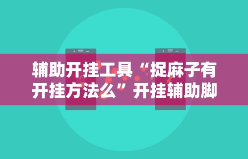辅助开挂工具“捉麻子有开挂方法么	”开挂辅助脚本+详细开挂