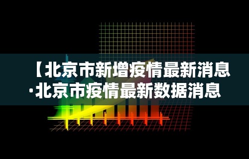 【北京市新增疫情最新消息·北京市疫情最新数据消息】 【北京市新增疫情最新消息·北京市疫情最新数据消息】