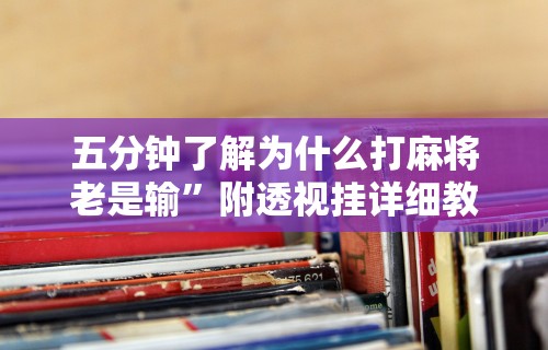 五分钟了解为什么打麻将老是输”附透视挂详细教程