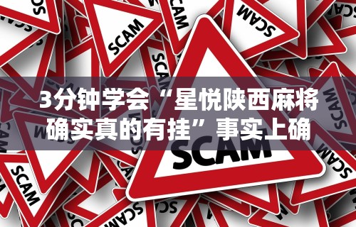 3分钟学会“星悦陕西麻将确实真的有挂”事实上确实有挂