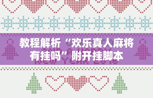 教程解析“欢乐真人麻将有挂吗”附开挂脚本