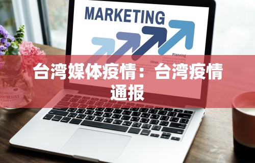 台湾媒体疫情:台湾疫情通报 台湾媒体疫情:台湾疫情通报