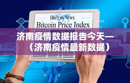 济南疫情数据报告今天—（济南疫情最新数据）