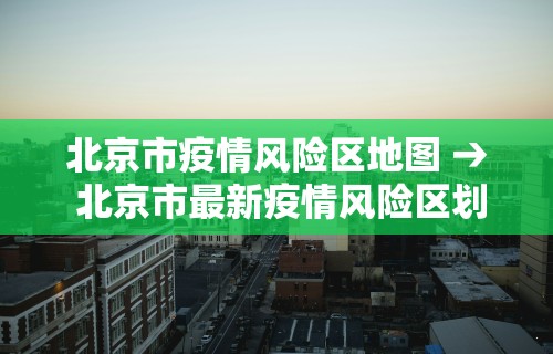 北京市疫情风险区地图 → 北京市最新疫情风险区划分
