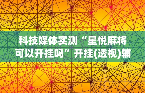 科技媒体实测“星悦麻将可以开挂吗”开挂(透视)辅助教程