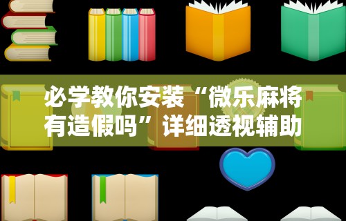 必学教你安装“微乐麻将有造假吗”详细透视辅助教程官方正版下载