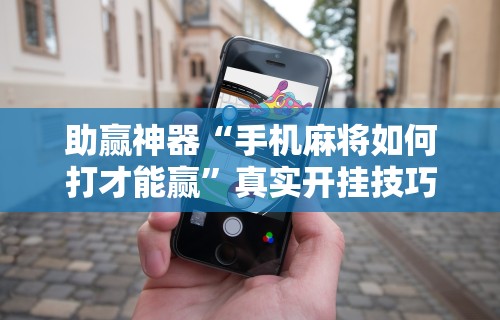 助赢神器“手机麻将如何打才能赢”真实开挂技巧分享