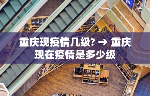 重庆现疫情几级? → 重庆现在疫情是多少级