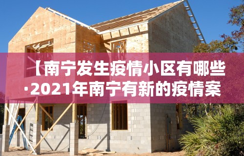 【南宁发生疫情小区有哪些·2021年南宁有新的疫情案例吗】