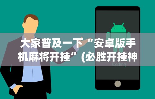 大家普及一下“安卓版手机麻将开挂	”(必胜开挂神器)
