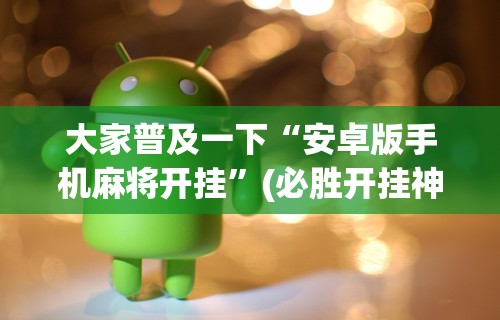 大家普及一下“安卓版手机麻将开挂”(必胜开挂神器)