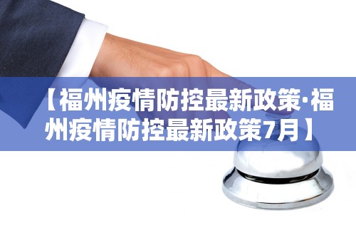 【福州疫情防控最新政策·福州疫情防控最新政策7月】 【福州疫情防控最新政策·福州疫情防控最新政策7月】