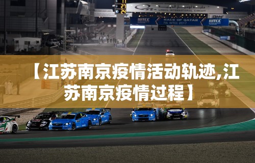 【江苏南京疫情活动轨迹,江苏南京疫情过程】