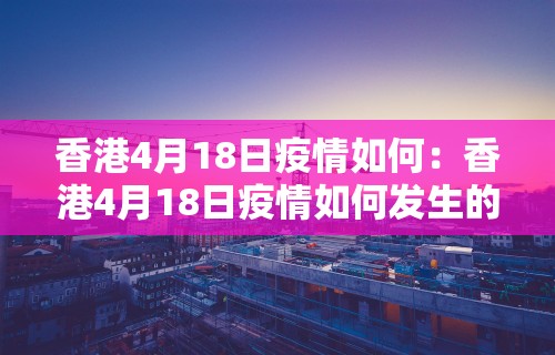 香港4月18日疫情如何：香港4月18日疫情如何发生的