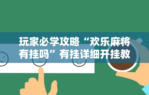 玩家必学攻略“欢乐麻将有挂吗”有挂详细开挂教程
