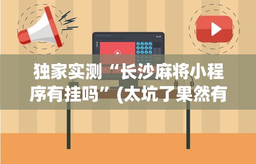 独家实测“长沙麻将小程序有挂吗	”(太坑了果然有挂)