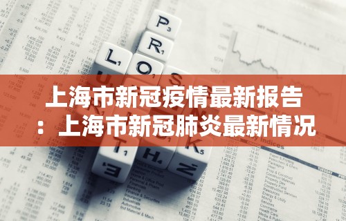上海市新冠疫情最新报告:上海市新冠肺炎最新情况 上海市新冠疫情最新报告:上海市新冠肺炎最新情况