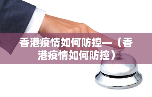 香港疫情如何防控—（香港疫情如何防控）