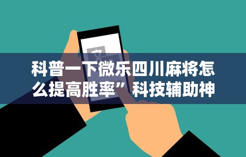 科普一下微乐四川麻将怎么提高胜率”科技辅助神器手机版