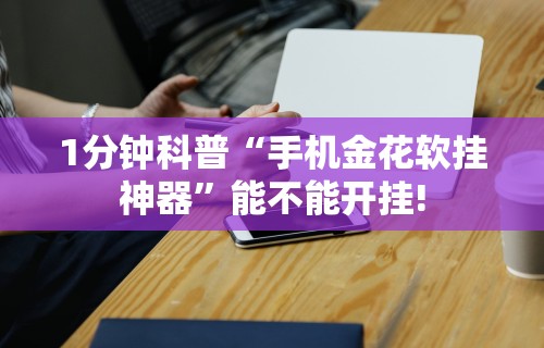 1分钟科普“手机金花软挂神器”能不能开挂!