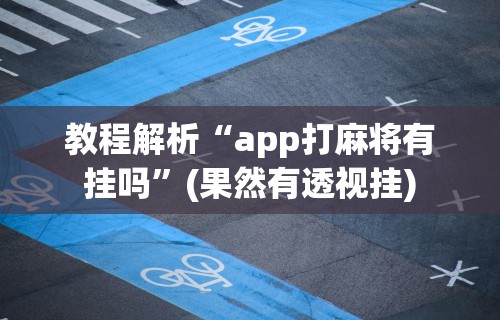 教程解析“app打麻将有挂吗	”(果然有透视挂)
