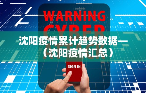 沈阳疫情累计趋势数据—（沈阳疫情汇总）