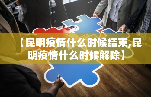 【昆明疫情什么时候结束,昆明疫情什么时候解除】