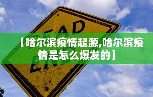 【哈尔滨疫情起源,哈尔滨疫情是怎么爆发的】