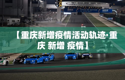 【重庆新增疫情活动轨迹·重庆 新增 疫情】