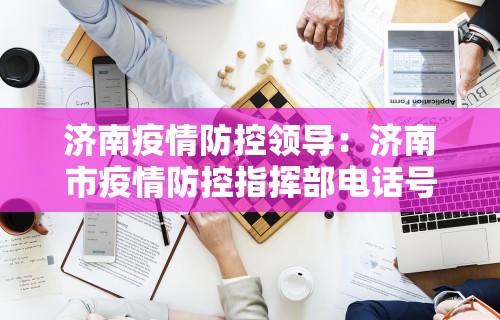 济南疫情防控领导：济南市疫情防控指挥部电话号码是