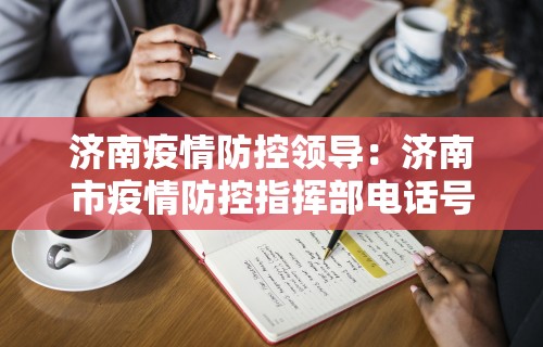 济南疫情防控领导:济南市疫情防控指挥部电话号码是 济南疫情防控领导:济南市疫情防控指挥部电话号码是