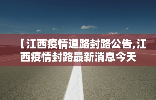 【江西疫情道路封路公告,江西疫情封路最新消息今天】