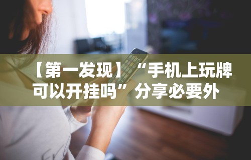 【第一发现】“手机上玩牌可以开挂吗”分享必要外挂教程