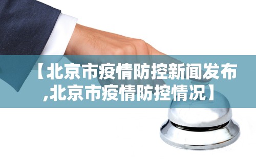 【北京市疫情防控新闻发布,北京市疫情防控情况】