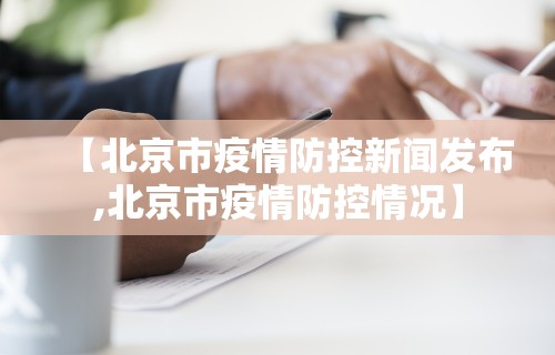 【北京市疫情防控新闻发布,北京市疫情防控情况】