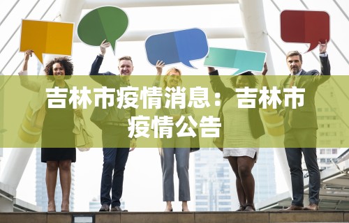 吉林市疫情消息：吉林市疫情公告