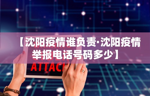【沈阳疫情谁负责·沈阳疫情举报电话号码多少】