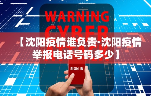 【沈阳疫情谁负责·沈阳疫情举报电话号码多少】 【沈阳疫情谁负责·沈阳疫情举报电话号码多少】