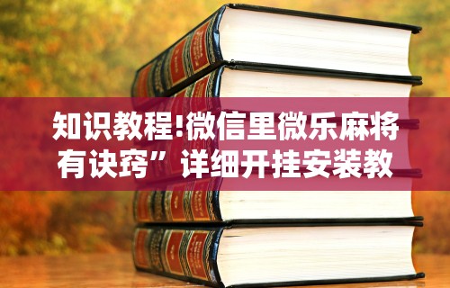 知识教程!微信里微乐麻将有诀窍”详细开挂安装教程