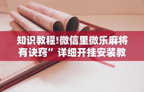 知识教程!微信里微乐麻将有诀窍”详细开挂安装教程