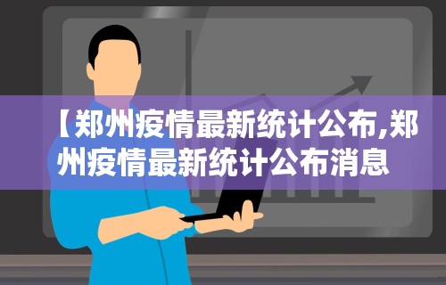 【郑州疫情最新统计公布,郑州疫情最新统计公布消息】