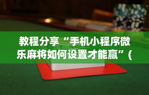 教程分享“手机小程序微乐麻将如何设置才能赢	”(曝光透视必备猫腻)